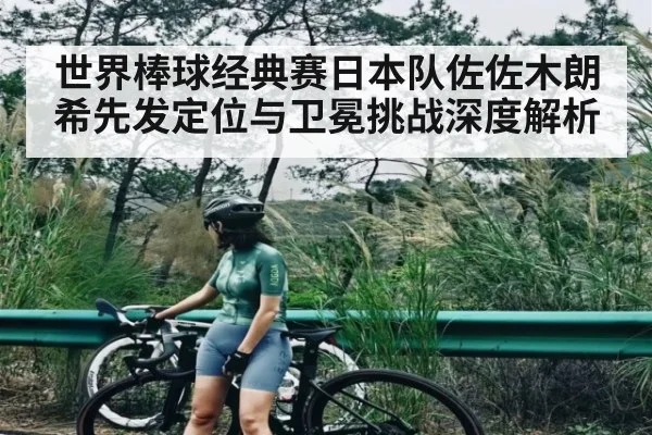 世界棒球经典赛日本队佐佐木朗希先发定位与卫冕挑战深度解析