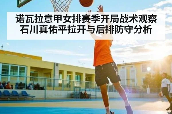 诺瓦拉意甲女排赛季开局战术观察石川真佑平拉开与后排防守分析（c7c7）